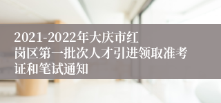 2021-2022年大庆市红岗区第一批次人才引进领取准考证和笔试通知