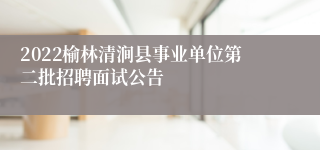 2022榆林清涧县事业单位第二批招聘面试公告