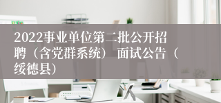 2022事业单位第二批公开招聘（含党群系统） 面试公告（绥德县）