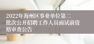 2022年海州区事业单位第二批次公开招聘工作人员面试前资格审查公告