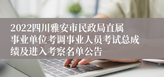 2022四川雅安市民政局直属事业单位考调事业人员考试总成绩及进入考察名单公告