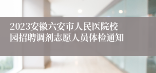 2023安徽六安市人民医院校园招聘调剂志愿人员体检通知