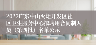 2022广东中山火炬开发区社区卫生服务中心拟聘用合同制人员（第四批）名单公示