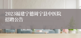 2023福建宁德周宁县中医院招聘公告