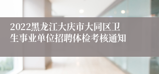 2022黑龙江大庆市大同区卫生事业单位招聘体检考核通知