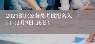 2023湖北公务员考试报名入口（1月9日-16日）