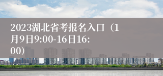 2023湖北省考报名入口（1月9日9:00-16日16:00）