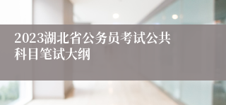 2023湖北省公务员考试公共科目笔试大纲