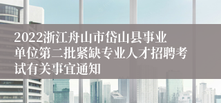 2022浙江舟山市岱山县事业单位第二批紧缺专业人才招聘考试有关事宜通知