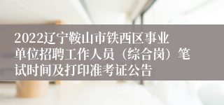 2022辽宁鞍山市铁西区事业单位招聘工作人员（综合岗）笔试时间及打印准考证公告