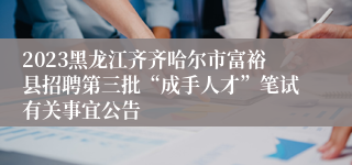 2023黑龙江齐齐哈尔市富裕县招聘第三批“成手人才”笔试有关事宜公告