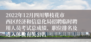 2022年12月四川攀枝花市西区经济和信息化局招聘临时聘用人员考试总成绩、职位排名及进入体检有关公告