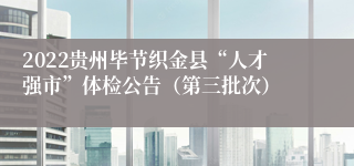 2022贵州毕节织金县“人才强市”体检公告（第三批次）