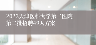 2023天津医科大学第二医院第二批招聘49人方案