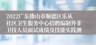 2022广东佛山市顺德区乐从社区卫生服务中心招聘编制外非卫技人员面试成绩及技能实践测评公告