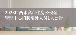 2023广西来宾市住房公积金管理中心招聘编外人员1人公告