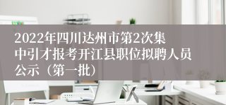 2022年四川达州市第2次集中引才报考开江县职位拟聘人员公示（第一批）