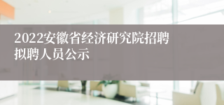 2022安徽省经济研究院招聘拟聘人员公示