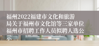 福州2022福建市文化和旅游局关于福州市文化馆等三家单位福州市招聘工作人员拟聘人选公示