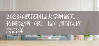 2023年武汉科技大学附属天佑医院/医（药、技）师岗位招聘启事