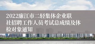 2022廉江市二轻集体企业联社招聘工作人员考试总成绩及体检对象通知