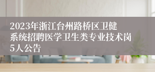 2023年浙江台州路桥区卫健系统招聘医学卫生类专业技术岗5人公告