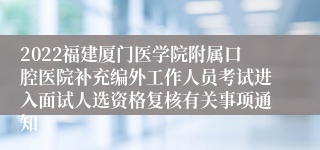 2022福建厦门医学院附属口腔医院补充编外工作人员考试进入面试人选资格复核有关事项通知