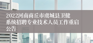 2022河南商丘市虞城县卫健系统招聘专业技术人员工作重启公告