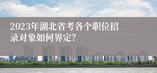 2023年湖北省考各个职位招录对象如何界定？