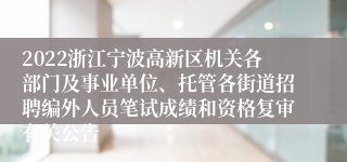 2022浙江宁波高新区机关各部门及事业单位、托管各街道招聘编外人员笔试成绩和资格复审有关公告