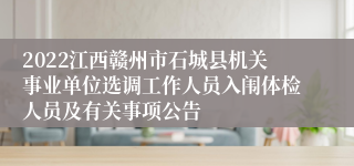 2022江西赣州市石城县机关事业单位选调工作人员入闱体检人员及有关事项公告