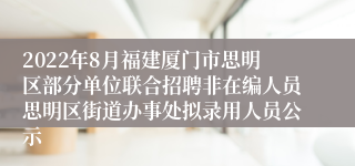 2022年8月福建厦门市思明区部分单位联合招聘非在编人员思明区街道办事处拟录用人员公示