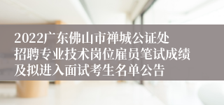 2022广东佛山市禅城公证处招聘专业技术岗位雇员笔试成绩及拟进入面试考生名单公告