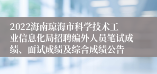 2022海南琼海市科学技术工业信息化局招聘编外人员笔试成绩、面试成绩及综合成绩公告