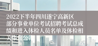 2022下半年四川遂宁高新区部分事业单位考试招聘考试总成绩和进入体检人员名单及体检相关事宜公告