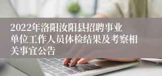 2022年洛阳汝阳县招聘事业单位工作人员体检结果及考察相关事宜公告