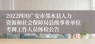 2022四川广安市邻水县人力资源和社会保障局县级事业单位考调工作人员体检公告