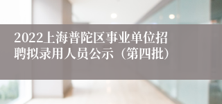 2022上海普陀区事业单位招聘拟录用人员公示（第四批）