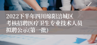 2022下半年四川绵阳涪城区考核招聘医疗卫生专业技术人员拟聘公示(第一批)