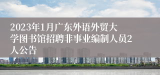 2023年1月广东外语外贸大学图书馆招聘非事业编制人员2人公告