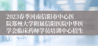 2023春季河南信阳市中心医院郑州大学附属信阳医院中华医学会临床药师学员培训中心招生10人公告