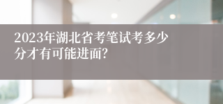 2023年湖北省考笔试考多少分才有可能进面？