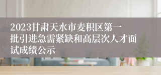 2023甘肃天水市麦积区第一批引进急需紧缺和高层次人才面试成绩公示