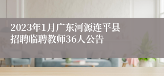 2023年1月广东河源连平县招聘临聘教师36人公告