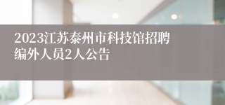 2023江苏泰州市科技馆招聘编外人员2人公告