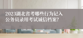 2023湖北省考哪些行为记入公务员录用考试诚信档案？