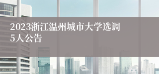 2023浙江温州城市大学选调5人公告