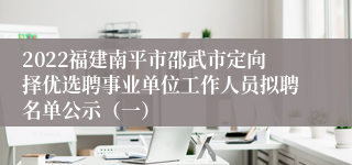 2022福建南平市邵武市定向择优选聘事业单位工作人员拟聘名单公示（一）