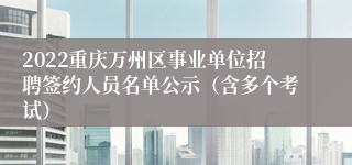 2022重庆万州区事业单位招聘签约人员名单公示（含多个考试）
