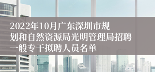 2022年10月广东深圳市规划和自然资源局光明管理局招聘一般专干拟聘人员名单